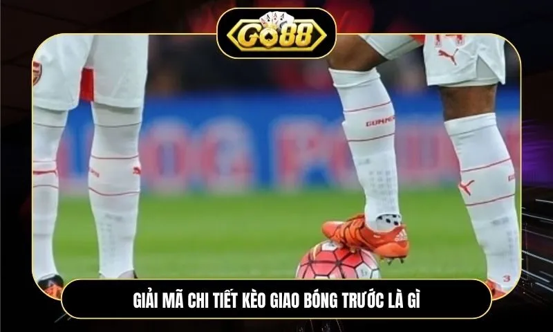 Kèo giao bóng trước là gì? Giải mã kèo cược 30 giây đầu trận