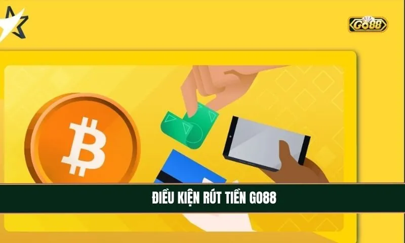 Những điều kiện cơ bản cần đảm bảo khi rút tiền Go88
